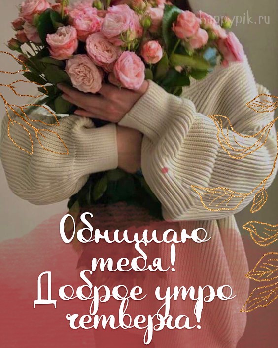 Обнимаю тебя! Доброе утро четверга!