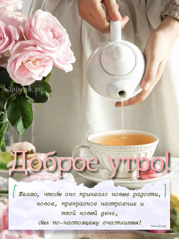 Доброе утро! Желаю, чтобы оно принесло новые радости, новое, прекрасное настроение... Красивая открытка с цветами и чашечкой чая.